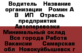 Водитель › Название организации ­ Ромин А.В., ИП › Отрасль предприятия ­ Автоперевозки › Минимальный оклад ­ 1 - Все города Работа » Вакансии   . Самарская обл.,Новокуйбышевск г.